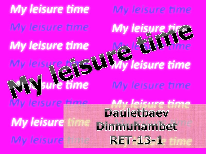 My leisure time Dauletbaev Dinmuhambet RET-13-1